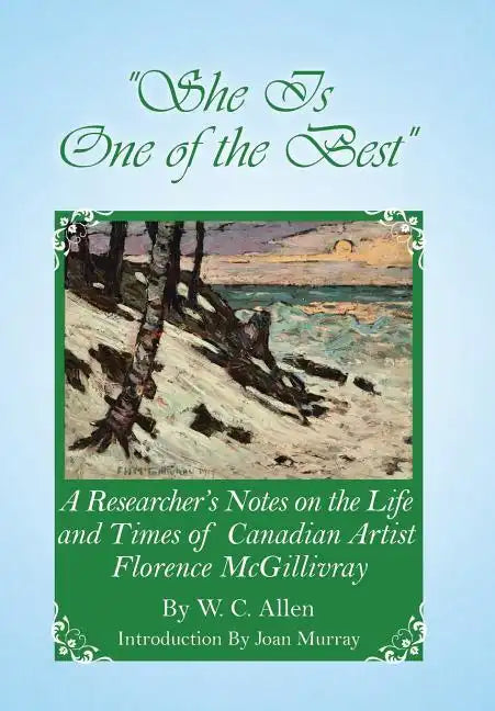She Is One of the Best: A Researcher's Notes on the Life and Times of Canadian Artist Florence McGillivray - Hardcover