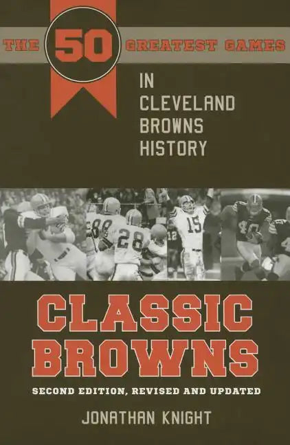 Classic Browns: The 50 Greatest Games in Cleveland Browns History - Second Edition, Revised and Updated - Paperback
