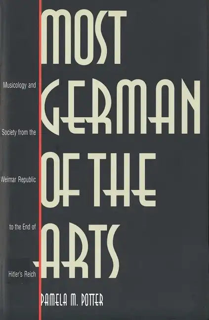Most German of the Arts: Musicology and Society from the Weimar Republic to the End of Hitler`s Reich - Hardcover