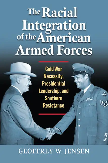 The Racial Integration of the American Armed Forces: Cold War Necessity, Presidential Leadership, and Southern Resistance - Paperback