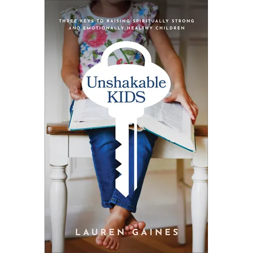 Unshakable Kids: Three Keys to Raising Spiritually Strong and Emotionally Healthy Children - Paperback