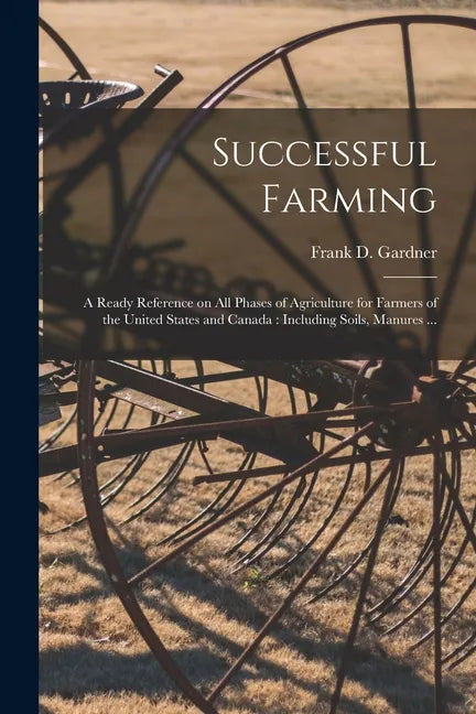 Successful Farming [microform]: a Ready Reference on All Phases of Agriculture for Farmers of the United States and Canada: Including Soils, Manures . - Paperback