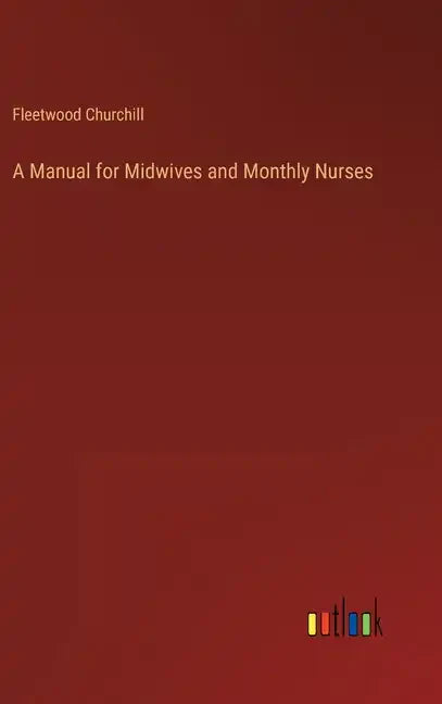 A Manual for Midwives and Monthly Nurses - Hardcover