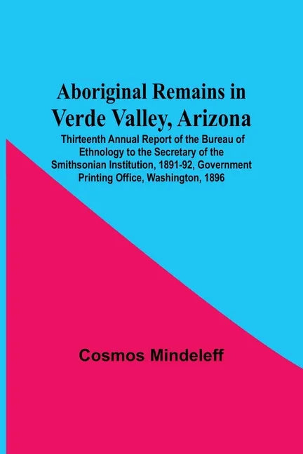 Aboriginal Remains In Verde Valley, Arizona; Thirteenth Annual Report Of The Bureau Of Ethnology To The Secretary Of The Smithsonian Institution, 1891 - Paperback