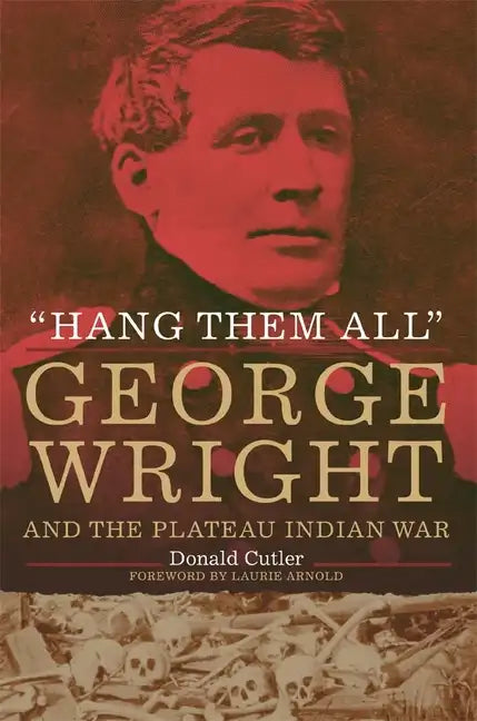 "Hang Them All": George Wright and the Plateau Indian War - Hardcover