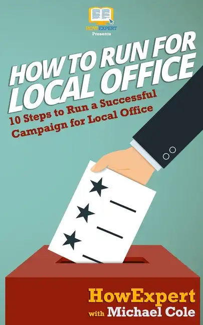 How To Run For Local Office: 10 Steps To Run a Successful Campaign For Local Office - Paperback