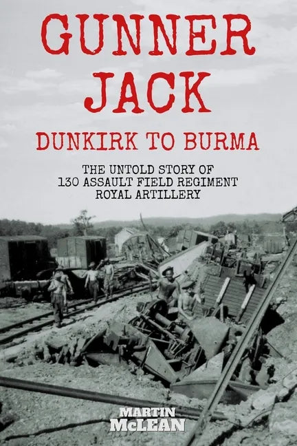 Gunner Jack Dunkirk to Burma: The Untold Story of 130 Assault Field Regiment Royal Artillery - Paperback