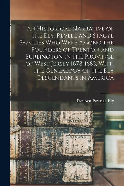 An Historical Narrative of the Ely, Revell and Stacye Families who Were Among the Founders of Trenton and Burlington in the Province of West Jersey 16 - Paperback