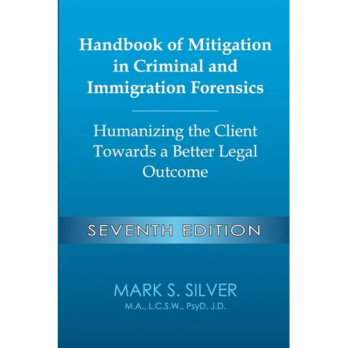 Handbook of Mitigation in Criminal and Immigration Forensics: Humanizing the Client Towards a Better Legal Outcome - Seventh Edition: Humanizing the C - Paperback