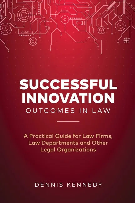 Successful Innovation Outcomes in Law: A Practical Guide for Law Firms, Law Departments and Other Legal Organizations - Paperback