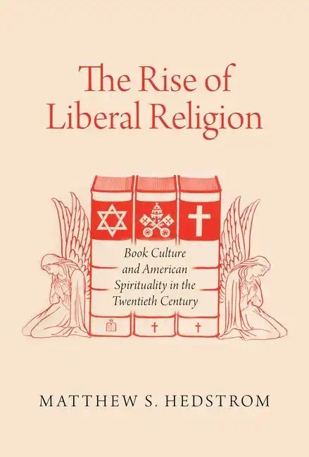 The Rise of Liberal Religion: Book Culture and American Spirituality in the Twentieth Century - Paperback