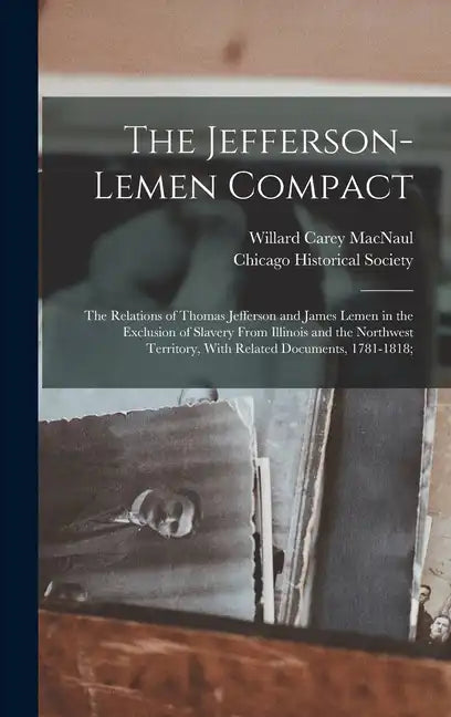The Jefferson-Lemen Compact; the Relations of Thomas Jefferson and James Lemen in the Exclusion of Slavery From Illinois and the Northwest Territory, - Hardcover