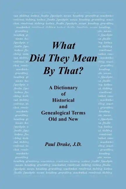What Did They Mean by That? a Dictionary of Historical and Genealogical Terms, Old and New - Paperback