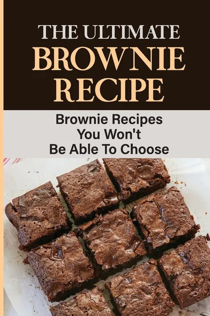 The Ultimate Brownie Recipe: Brownie Recipes You Won't Be Able To Choose - Paperback