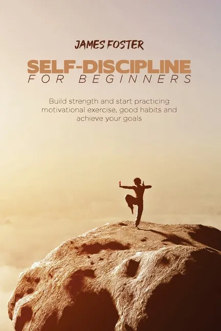 Self-Discipline for Beginners: Build strength and start practicing motivational exercise, good habits and achieve your goals - Paperback