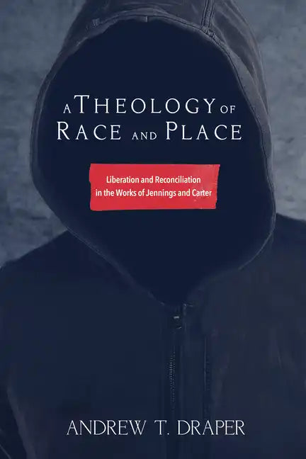 A Theology of Race and Place: Liberation and Reconciliation in the Works of Jennings and Carter - Hardcover