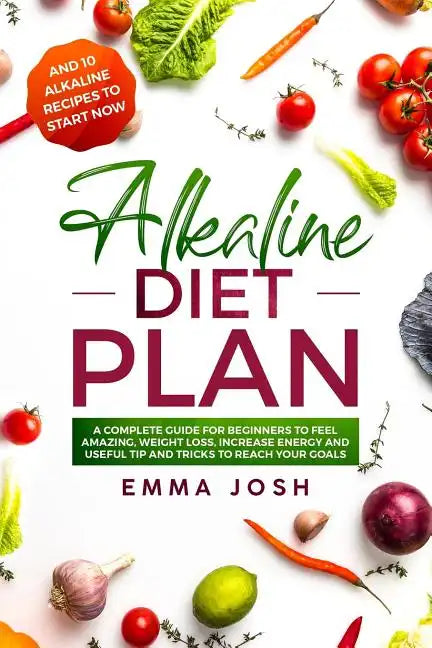 Alkaline Diet Plan: A Complete Guide for Beginners to Feel Amazing, Weight Loss, Increase Energy and Useful Tip and Tricks to Reach Your Goals - Paperback