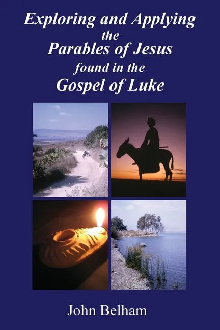 Exploring and Applying the Parables of Jesus found in the Gospel of Luke - Paperback