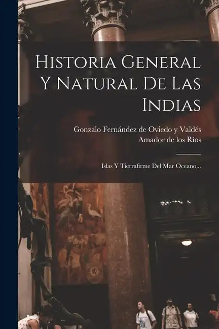 Historia General Y Natural De Las Indias: Islas Y Tierrafirme Del Mar Oceano... - Paperback
