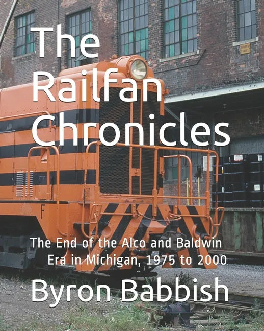 The Railfan Chronicles: The End of the Alco and Baldwin Era in Michigan, 1975 to 2000 - Paperback