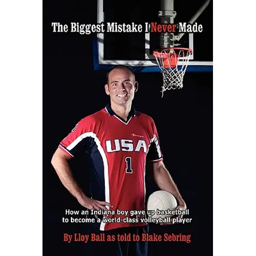 The Biggest Mistake I Never Made: How an Indiana boy gave up basketball to become a world-class volleyball player - Paperback