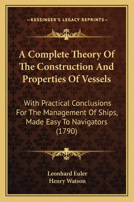 A Complete Theory Of The Construction And Properties Of Vessels: With Practical Conclusions For The Management Of Ships, Made Easy To Navigators (1790 - Paperback