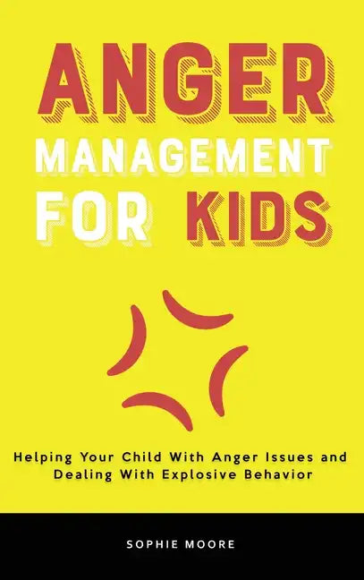 Anger Management for Kids: Helping Your Child With Anger Issues and Dealing With Explosive Behavior - Hardcover