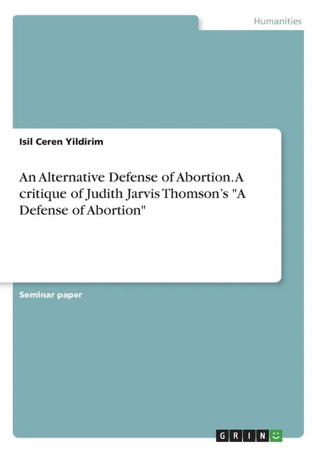 An Alternative Defense of Abortion. A critique of Judith Jarvis Thomson's "A Defense of Abortion" - Paperback