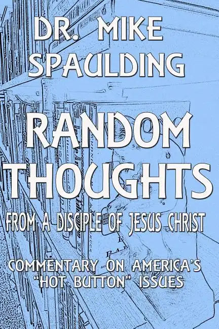Random Thoughts From a Disciple of Jesus Christ: Commentary on America's Hot Button Issues - Paperback