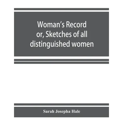 Woman's record; or, Sketches of all distinguished women, from "the beginning" till A.D. 1850. Arranged in four eras. With selections from female write - Paperback