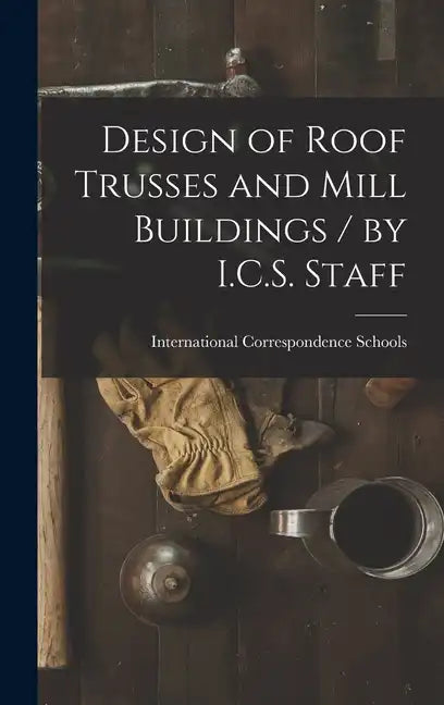 Design of Roof Trusses and Mill Buildings / by I.C.S. Staff - Hardcover