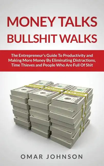 Money Talks Bullshit Walks The Entrepreneur's Guide to Productivity and Making More Money By Eliminating Distractions, Time Thieves and People Who Are - Paperback