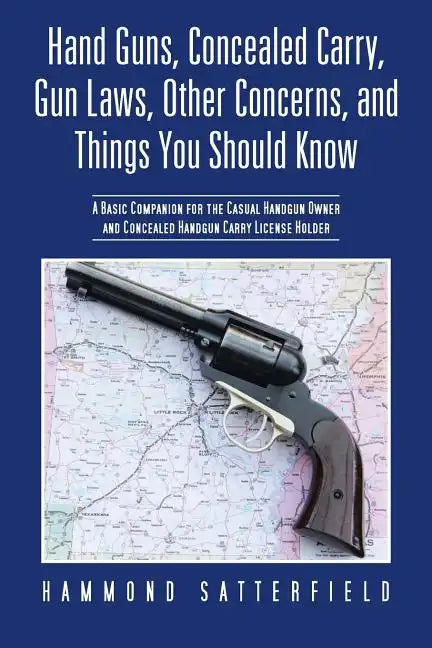 Hand Guns, Concealed Carry, Gun Laws, Other Concerns, and Things You Should Know: A Basic Companion for the Casual Handgun Owner and Concealed Handgun - Paperback