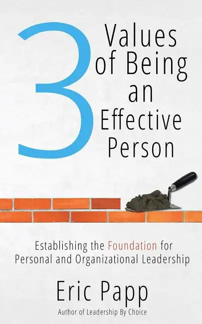 3 Values Of Being An Effective Person: Establishing The Foundation For Personal And Organizational Leadership - Paperback