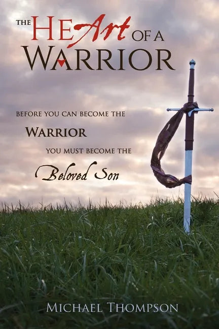 The Heart of a Warrior: Before You Can Become the Warrior You Must Become the Beloved Son - Paperback