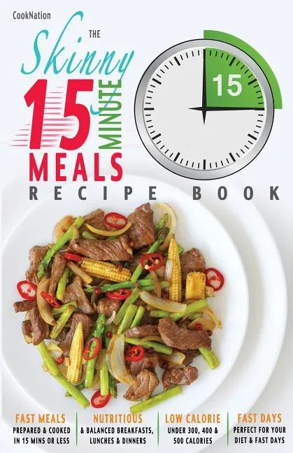 The Skinny 15 Minute Meals Recipe Book: Delicious, Nutritious & Super-Fast Meals in 15 Minutes or Less. All Under 300, 400 & 500 Calories. - Paperback
