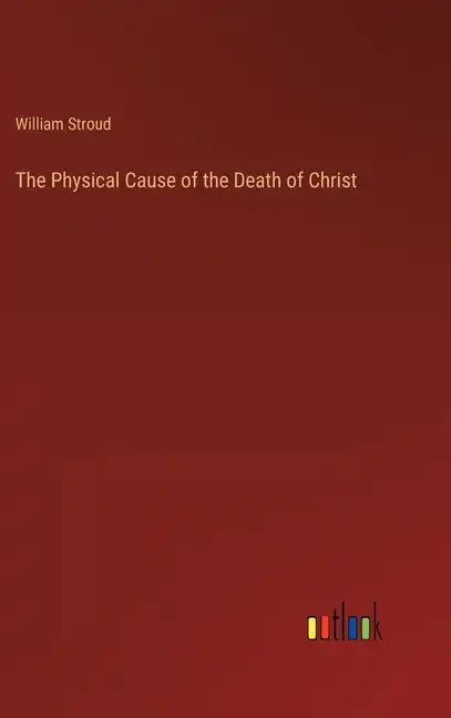 The Physical Cause of the Death of Christ - Hardcover