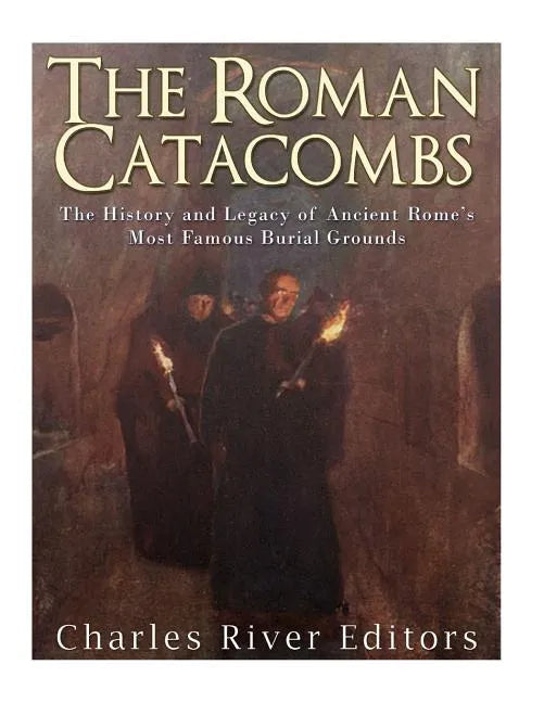 The Roman Catacombs: The History and Legacy of Ancient Rome's Most Famous Burial Grounds - Paperback