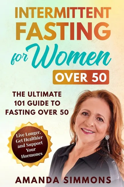 Intermittent Fasting for Women Over 50: The Ultimate 101 Guide to Fasting Over 50. Live Longer, Get Healthier and Support Your Hormones. - Paperback