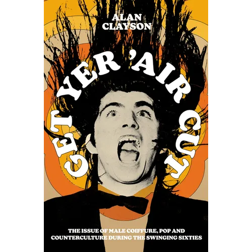 Get Yer 'Air Cut: The Issue of Male Coiffure, Pop and Counterculture During the Swinging Sixties - Paperback
