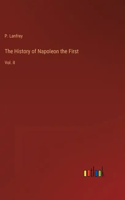 The History of Napoleon the First: Vol. II - Hardcover