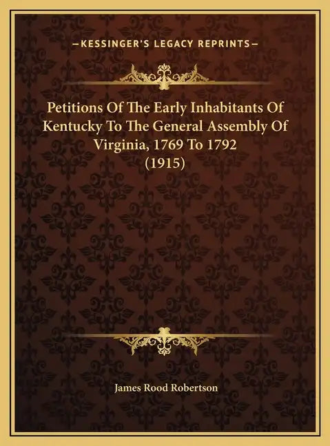 Petitions Of The Early Inhabitants Of Kentucky To The General Assembly Of Virginia, 1769 To 1792 (1915) - Hardcover