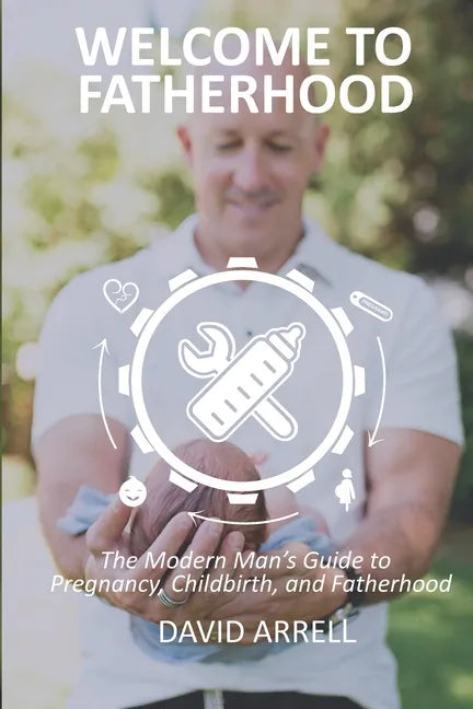 Welcome to Fatherhood: The Modern Man's Guide to Pregnancy, Childbirth, and Fatherhood. - Paperback