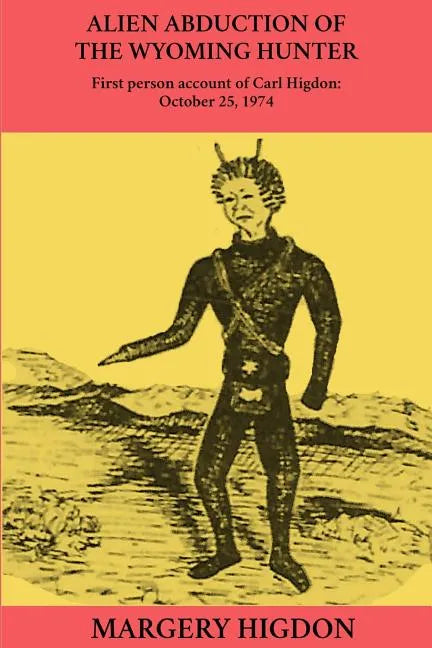 Alien Abduction of The Wyoming Hunter: First person story of Carl Higdon, October 25, 1974 - Paperback