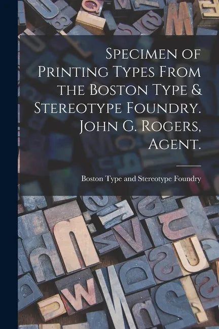 Specimen of Printing Types From the Boston Type & Stereotype Foundry. John G. Rogers, Agent. - Paperback