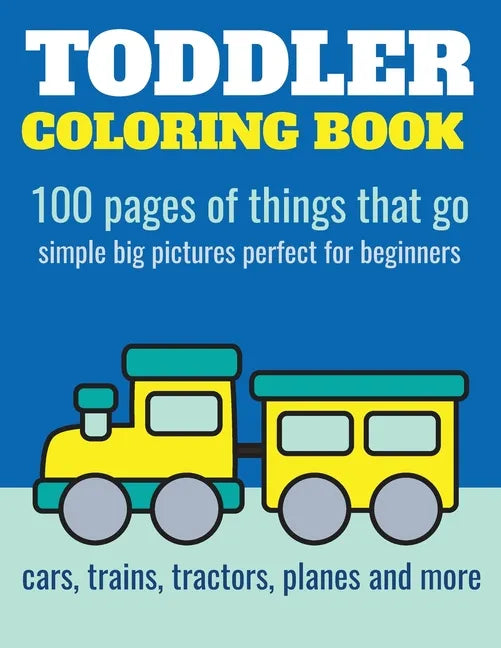 Toddler Coloring Book: 100 pages of things that go: Cars, trains, tractors, trucks coloring book for kids 2-4 - Paperback