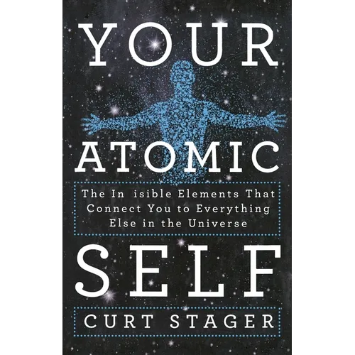 Your Atomic Self: The Invisible Elements That Connect You to Everything Else in the Universe - Paperback