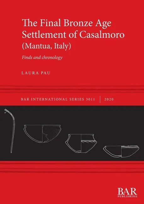The Final Bronze Age Settlement of Casalmoro (Mantua, Italy): Finds and chronology - Paperback