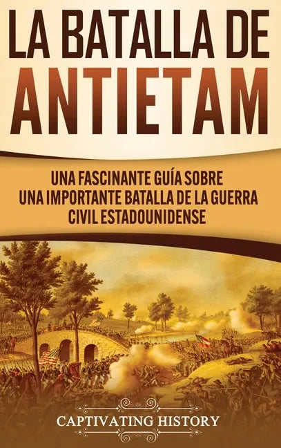La Batalla de Antietam: Una Fascinante Guía sobre una Importante Batalla de la Guerra Civil Estadounidense - Hardcover