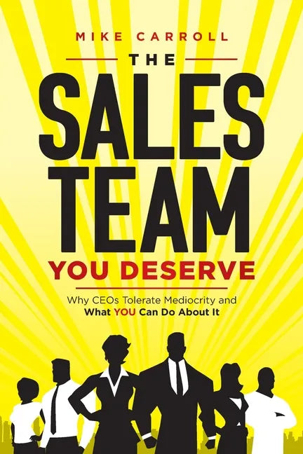 The Sales Team You Deserve: Why CEOs Tolerate Mediocrity and What YOU Can Do About It - Paperback